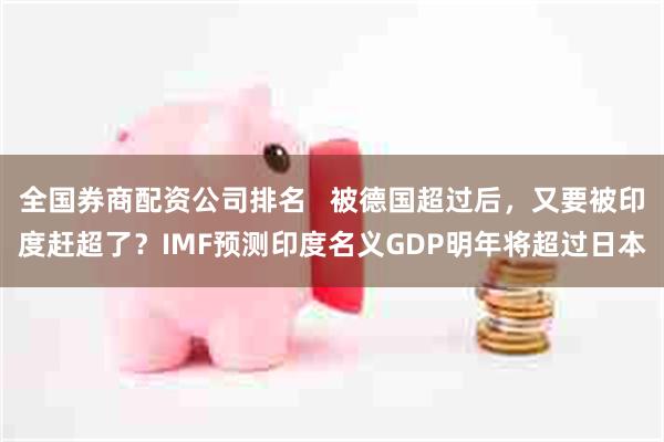 全国券商配资公司排名 被德国超过后,又要被印度赶超了?IMF预测印度名义GDP明年将超过日本