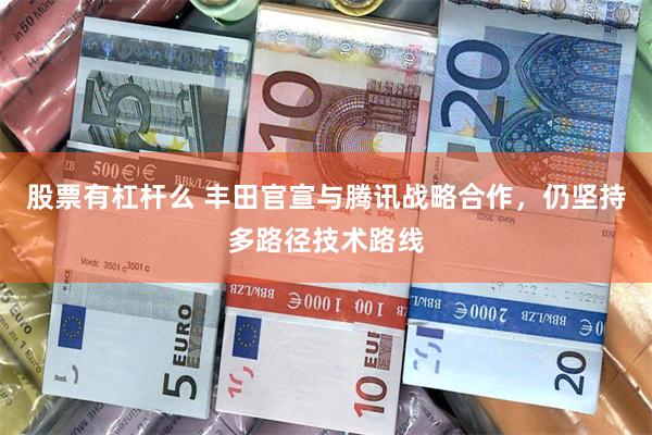 股票有杠杆么 丰田官宣与腾讯战略合作,仍坚持多路径技术路线
