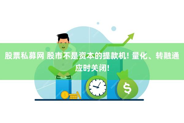 股票私募网 股市不是资本的提款机! 量化、转融通应时关闭!