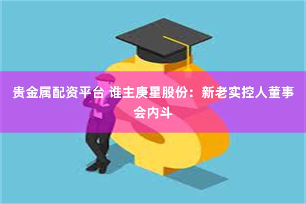 贵金属配资平台 谁主庚星股份:新老实控人董事会内斗