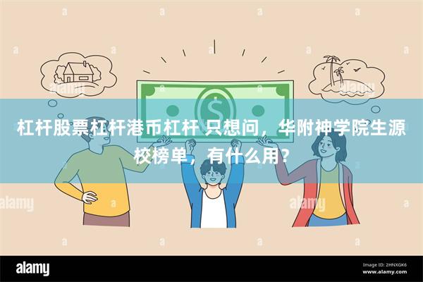 杠杆股票杠杆港币杠杆 只想问,华附神学院生源校榜单,有什么用?