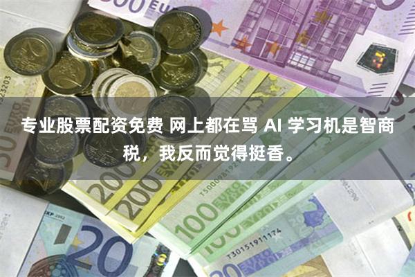 专业股票配资免费 网上都在骂 AI 学习机是智商税,我反而觉得挺香。