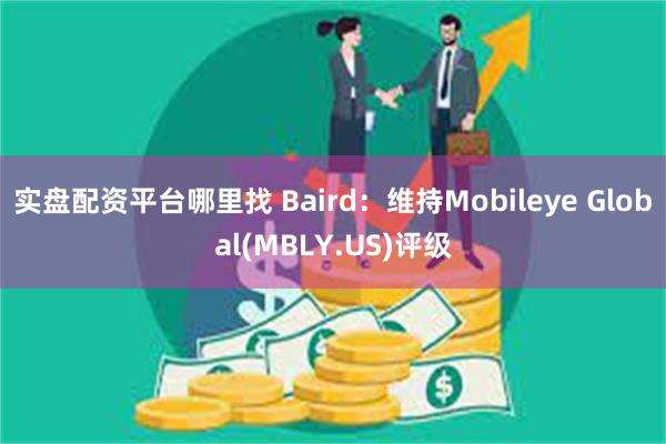 实盘配资平台哪里找 Baird:维持Mobileye Global(MBLY.US)评级