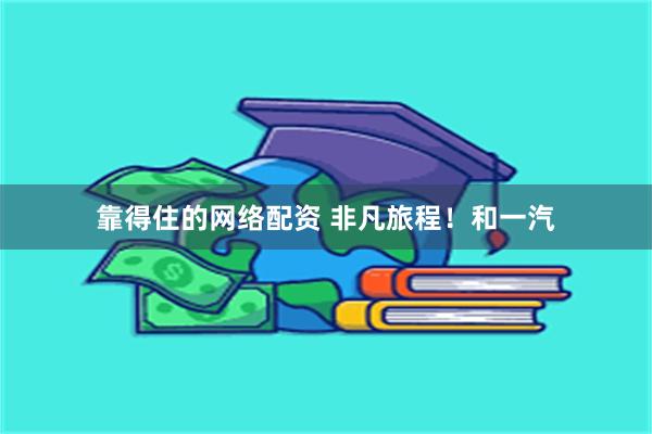 靠得住的网络配资 非凡旅程!和一汽