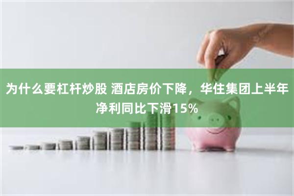为什么要杠杆炒股 酒店房价下降，华住集团上半年净利同比下滑15%