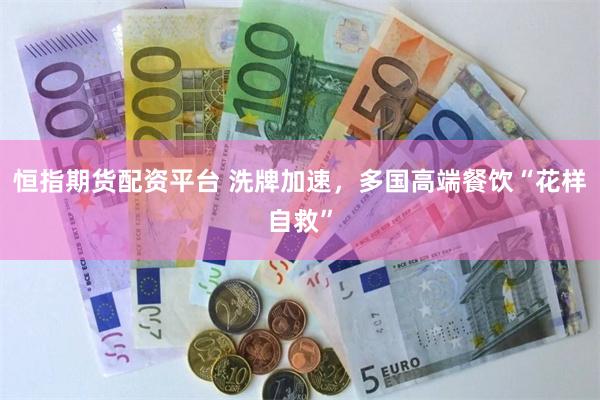 恒指期货配资平台 洗牌加速，多国高端餐饮“花样自救”