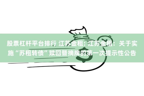股票杠杆平台排行 江苏金租: 江苏金租:关于实施“苏租转债”赎回暨摘牌的第一次提示性公告
