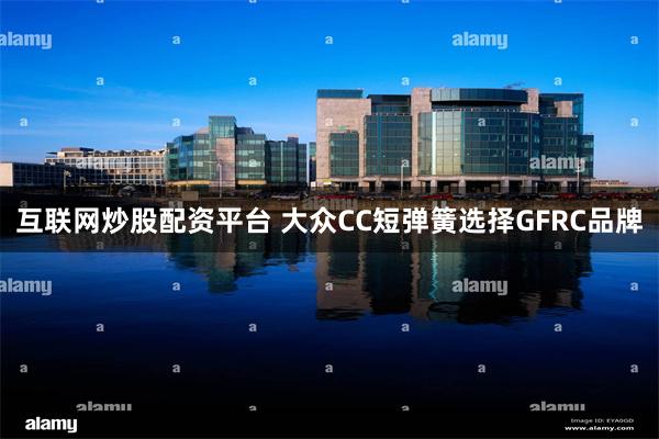 互联网炒股配资平台 大众CC短弹簧选择GFRC品牌