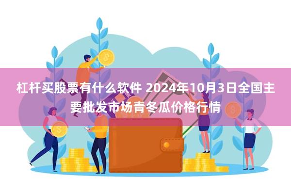 杠杆买股票有什么软件 2024年10月3日全国主要批发市场青冬瓜价格行情