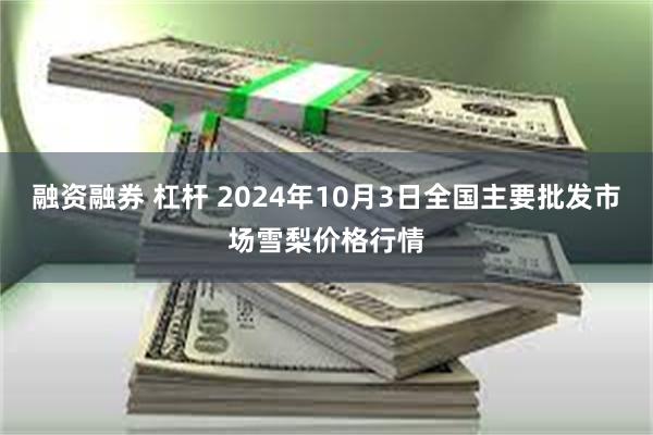 融资融券 杠杆 2024年10月3日全国主要批发市场雪梨价格行情