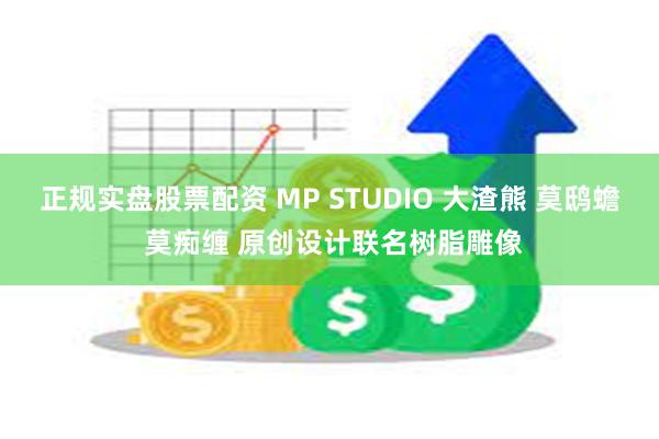 正规实盘股票配资 MP STUDIO 大渣熊 莫鸱蟾 莫痴缠 原创设计联名树脂雕像