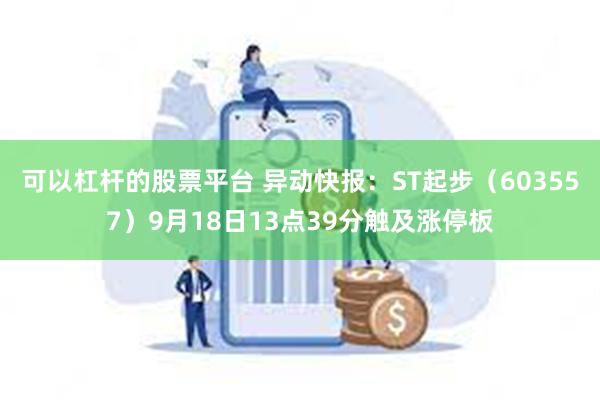 可以杠杆的股票平台 异动快报：ST起步（603557）9月18日13点39分触及涨停板