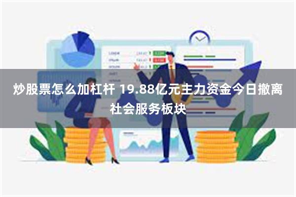 炒股票怎么加杠杆 19.88亿元主力资金今日撤离社会服务板块