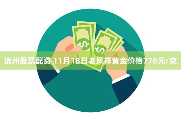 滨州股票配资 11月18日老凤祥黄金价格776元/克