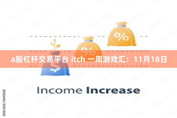 a股杠杆交易平台 itch 一周游戏汇：11月18日