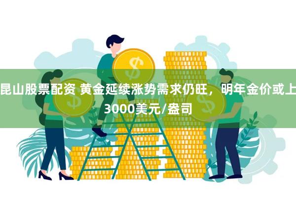 昆山股票配资 黄金延续涨势需求仍旺，明年金价或上3000美元/盎司