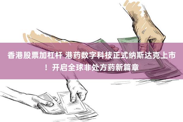 香港股票加杠杆 港药数字科技正式纳斯达克上市！开启全球非处方药新篇章