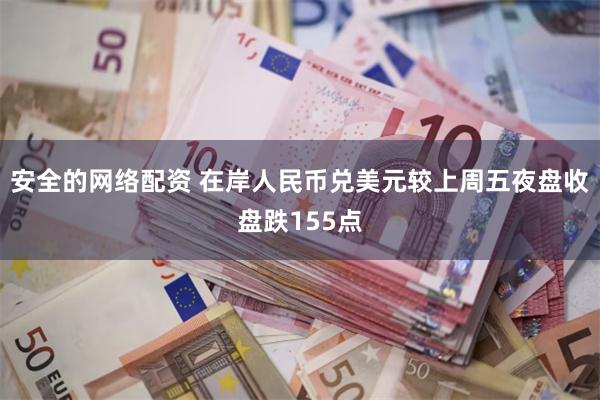 安全的网络配资 在岸人民币兑美元较上周五夜盘收盘跌155点