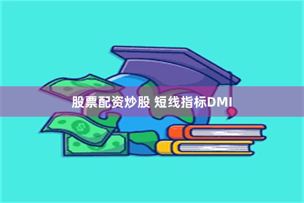股票配资炒股 短线指标DMI