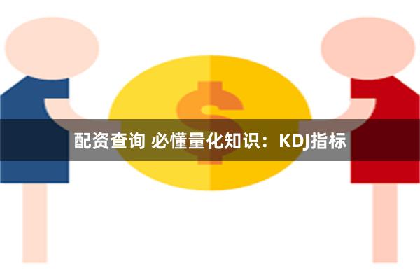 配资查询 必懂量化知识：KDJ指标