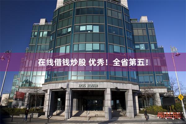 在线借钱炒股 优秀!全省第五!
