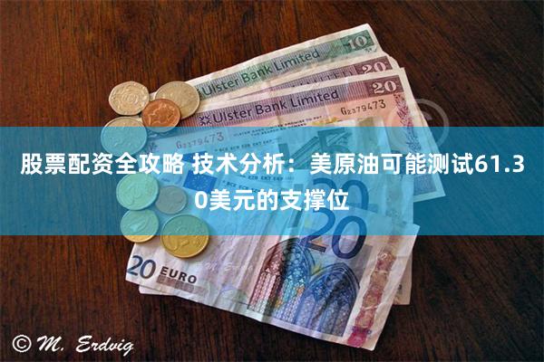 股票配资全攻略 技术分析:美原油可能测试61.30美元的支撑位