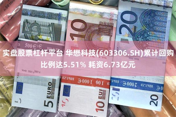 实盘股票杠杆平台 华懋科技(603306.SH)累计回购比例达5.51% 耗资6.73亿元