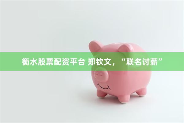 衡水股票配资平台 郑钦文，“联名讨薪”
