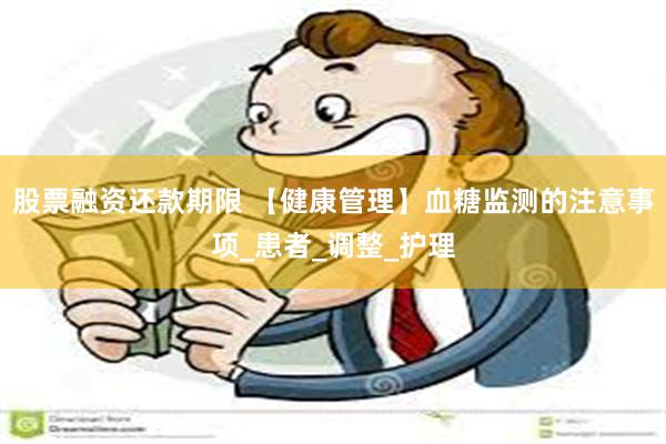 股票融资还款期限 【健康管理】血糖监测的注意事项_患者_调整_护理