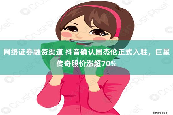 网络证劵融资渠道 抖音确认周杰伦正式入驻，巨星传奇股价涨超70%