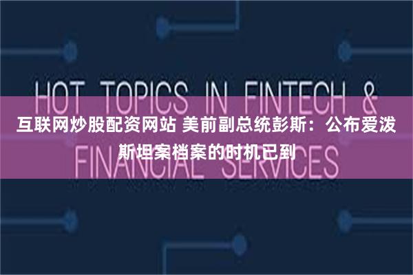 互联网炒股配资网站 美前副总统彭斯：公布爱泼斯坦案档案的时机已到