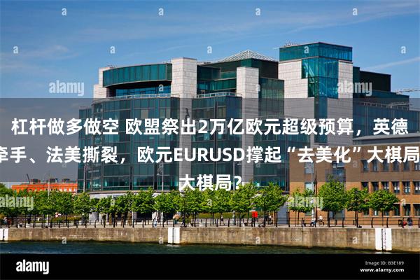 杠杆做多做空 欧盟祭出2万亿欧元超级预算，英德牵手、法美撕裂，欧元EURUSD撑起“去美化”大棋局？