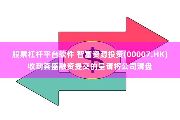 股票杠杆平台软件 智富资源投资(00007.HK)收到荟盛融资提交的呈请将公司清盘