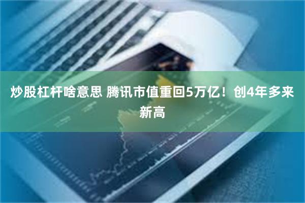 炒股杠杆啥意思 腾讯市值重回5万亿！创4年多来新高