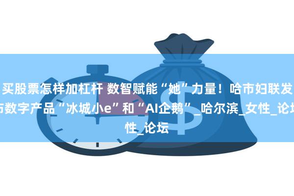 买股票怎样加杠杆 数智赋能“她”力量！哈市妇联发布数字产品“冰城小e”和“AI企鹅”_哈尔滨_女性_论坛