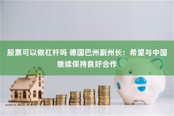 股票可以做杠杆吗 德国巴州副州长：希望与中国继续保持良好合作