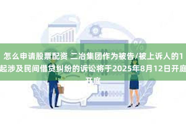 怎么申请股票配资 二冶集团作为被告/被上诉人的1起涉及民间借贷纠纷的诉讼将于2025年8月12日开庭