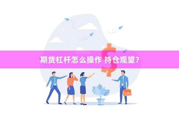 期货杠杆怎么操作 持仓观望?